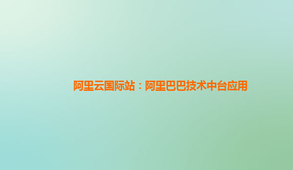 阿里云国际站：阿里巴巴技术中台应用