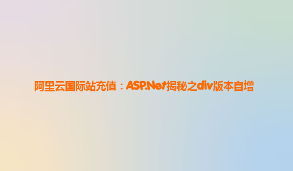 阿里云国际站充值：ASP.Net揭秘之div版本自增