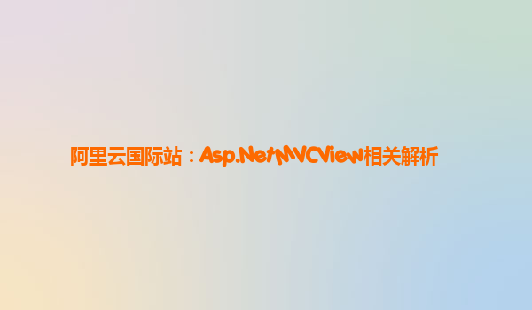 阿里云国际站：Asp.NetMVCView相关解析