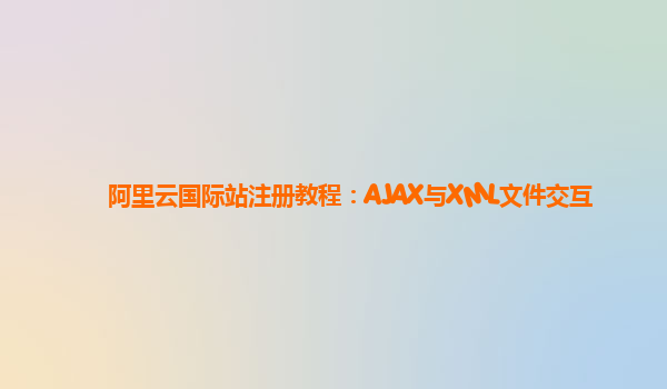 阿里云国际站注册教程：AJAX与XML文件交互