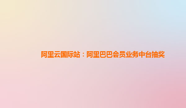 阿里云国际站：阿里巴巴会员业务中台抽奖