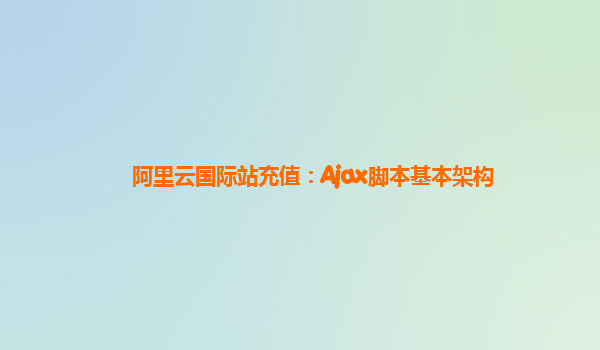 阿里云国际站充值：Ajax脚本基本架构