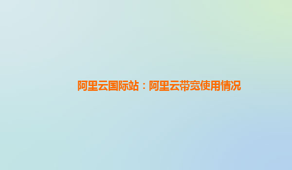 阿里云国际站：阿里云带宽使用情况