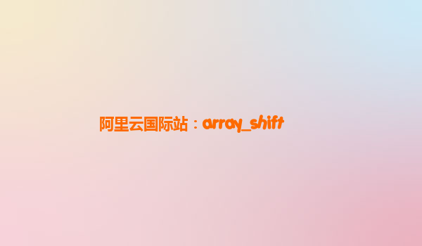 阿里云国际站：array_shift