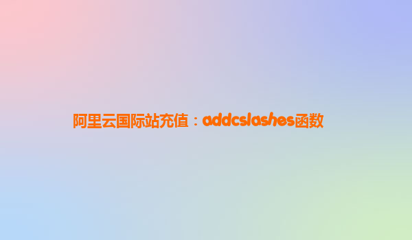 阿里云国际站充值：addcslashes函数