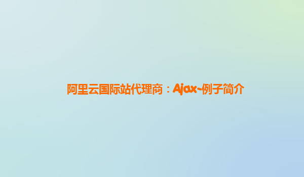 阿里云国际站代理商：Ajax-例子简介