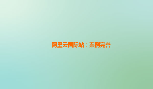 阿里云国际站：案例完善