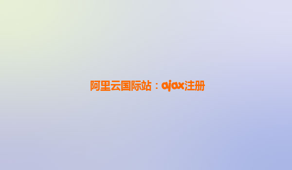 阿里云国际站：ajax注册
