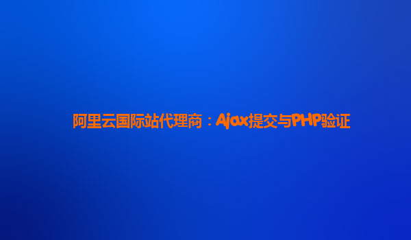阿里云国际站代理商：Ajax提交与PHP验证