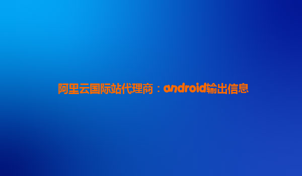 阿里云国际站代理商：android输出信息