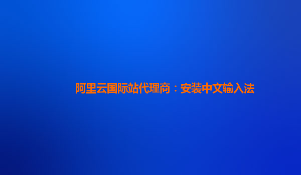 阿里云国际站代理商：安装中文输入法
