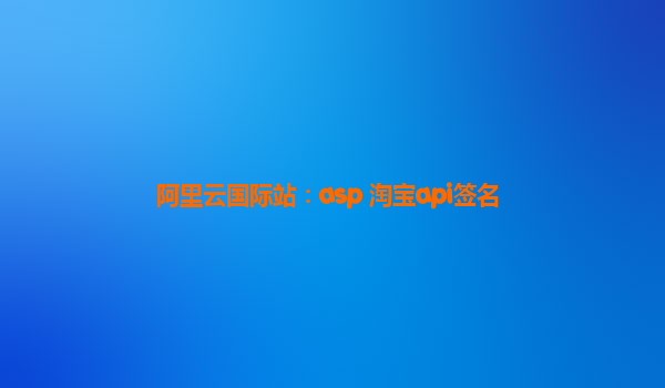 阿里云国际站：asp 淘宝api签名