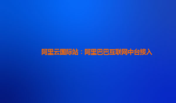 阿里云国际站：阿里巴巴互联网中台接入