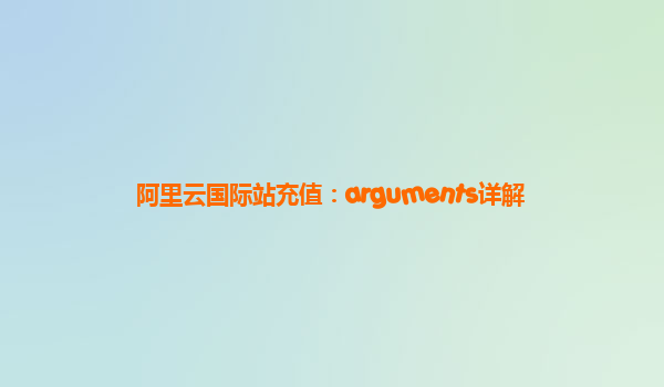 阿里云国际站充值：arguments详解