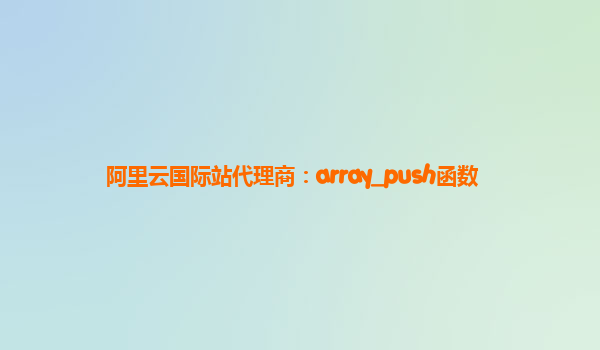 阿里云国际站代理商：array_push函数