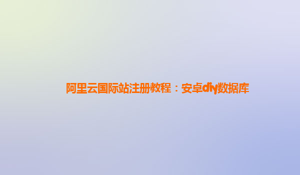 阿里云国际站注册教程：安卓diy数据库