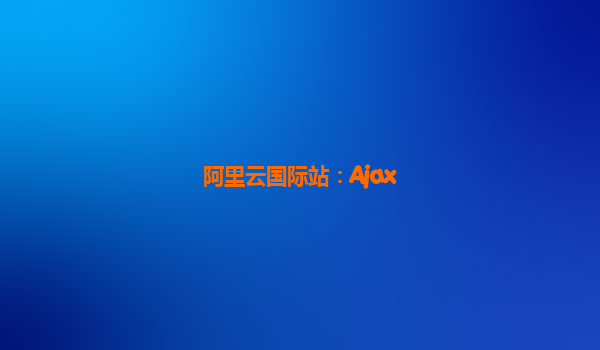 阿里云国际站：Ajax