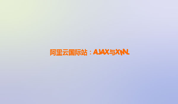 阿里云国际站：AJAX与XML