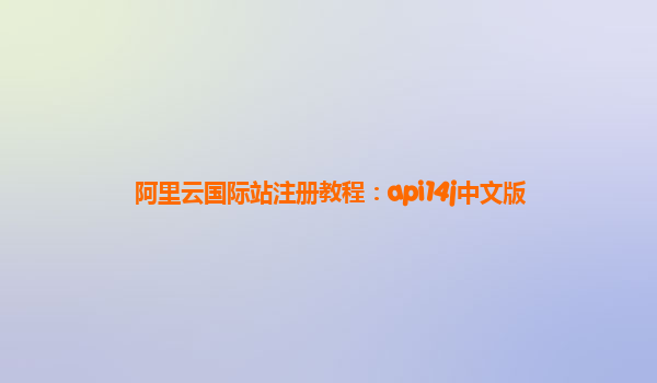 阿里云国际站注册教程：api14j中文版