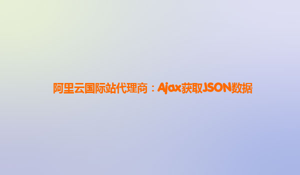 阿里云国际站代理商：Ajax获取JSON数据