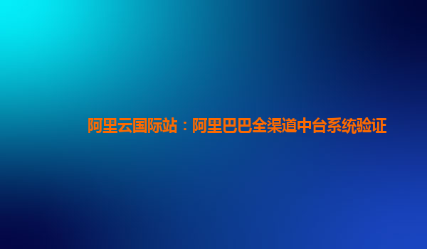 阿里云国际站：阿里巴巴全渠道中台系统验证