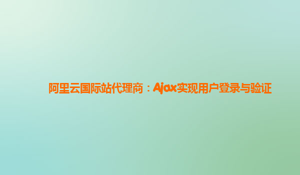 阿里云国际站代理商：Ajax实现用户登录与验证