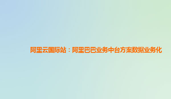 阿里云国际站：阿里巴巴业务中台方案数据业务化