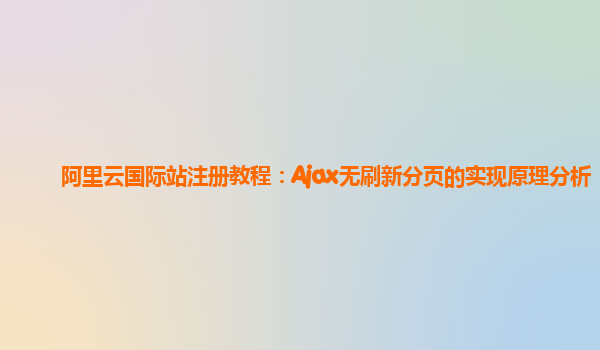 阿里云国际站注册教程：Ajax无刷新分页的实现原理分析