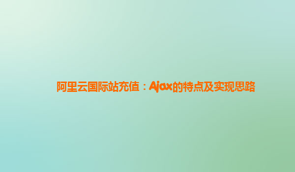 阿里云国际站充值：Ajax的特点及实现思路