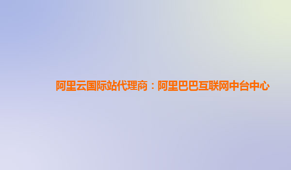 阿里云国际站代理商：阿里巴巴互联网中台中心