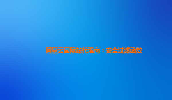 阿里云国际站代理商：安全过滤函数