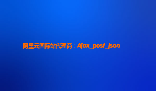 阿里云国际站代理商：Ajax_post_json