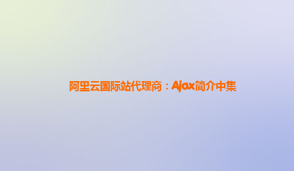 阿里云国际站代理商：Ajax简介中集