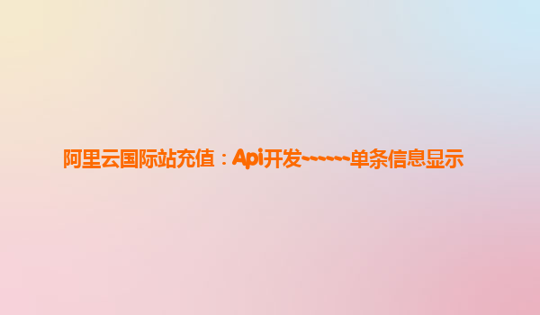 阿里云国际站充值：Api开发------单条信息显示