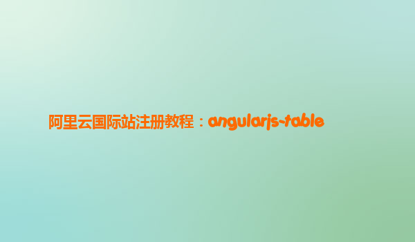 阿里云国际站注册教程：angularjs-table