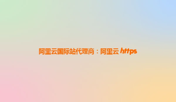 阿里云国际站代理商：阿里云 https