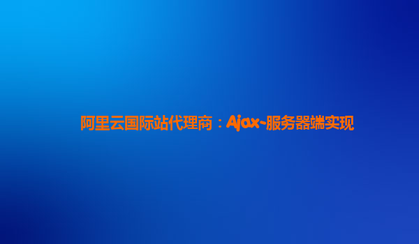 阿里云国际站代理商：Ajax-服务器端实现