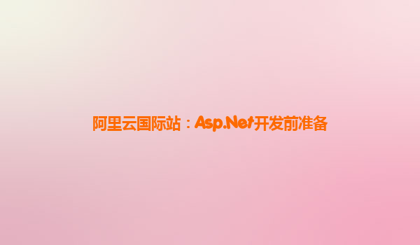 阿里云国际站：Asp.Net开发前准备