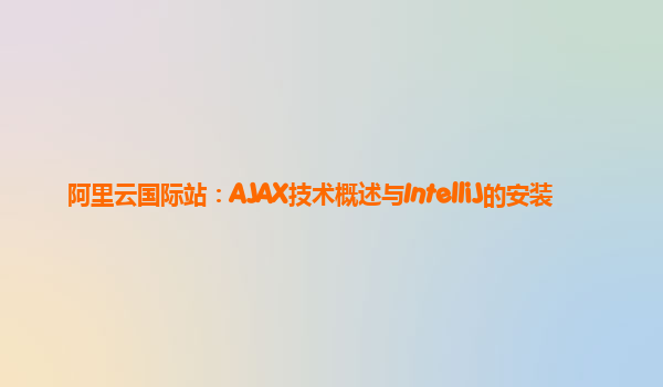 阿里云国际站：AJAX技术概述与IntelliJ的安装