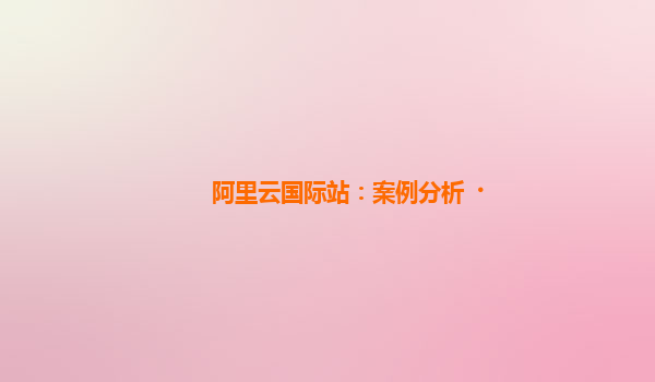 阿里云国际站：案例分析