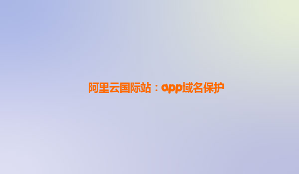 阿里云国际站：app域名保护