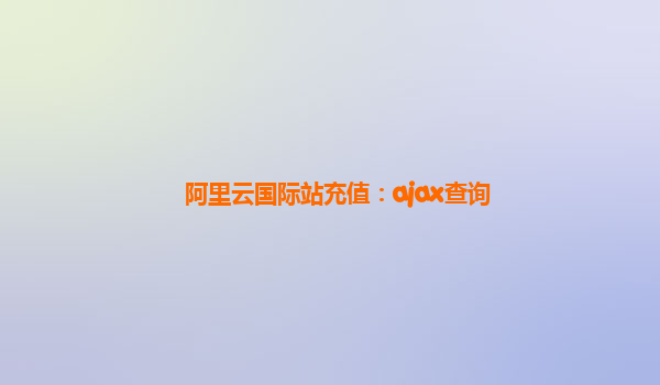 阿里云国际站充值：ajax查询