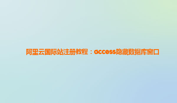 阿里云国际站注册教程：access隐藏数据库窗口