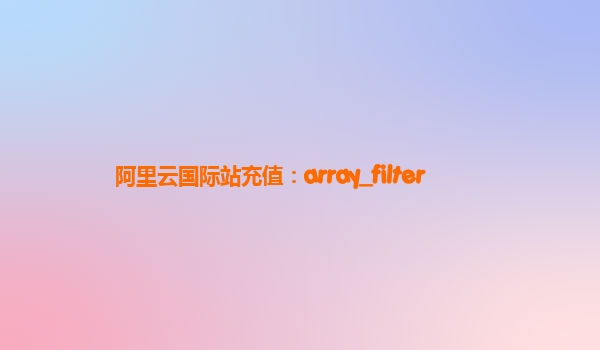 阿里云国际站充值：array_filter