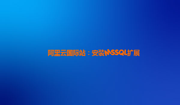 阿里云国际站：安装MSSQL扩展
