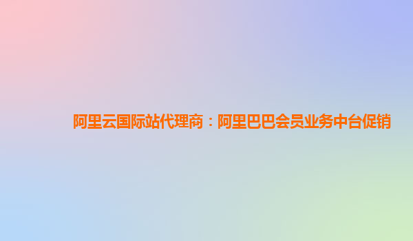 阿里云国际站代理商：阿里巴巴会员业务中台促销