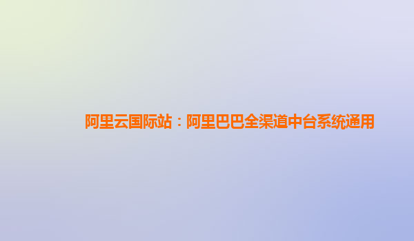 阿里云国际站：阿里巴巴全渠道中台系统通用