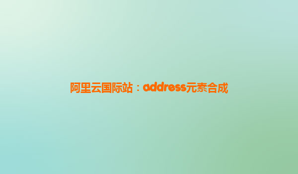 阿里云国际站：address元素合成