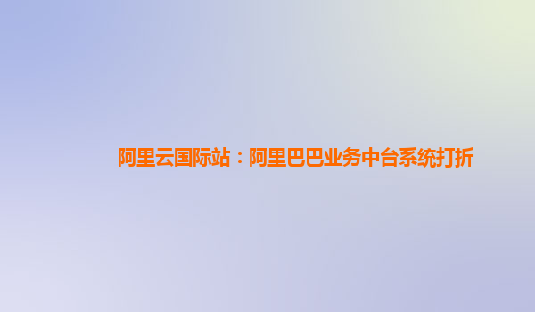 阿里云国际站：阿里巴巴业务中台系统打折