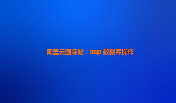 阿里云国际站：asp 数据库操作